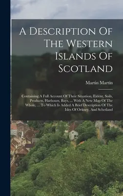 A Description Of The Western Islands Of Scotland: Tartalmazza helyzetük, kiterjedésük, talajuk, termékeik, kikötőik, öbleik, ... With A Ne - A Description Of The Western Islands Of Scotland: Containing A Full Account Of Their Situation, Extent, Soils, Products, Harbours, Bays, ... With A Ne