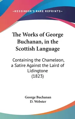 George Buchanan művei skót nyelven: A kaméleon, egy szatíra Lidingtone földesura ellen (1823) - The Works of George Buchanan, in the Scottish Language: Containing the Chameleon, a Satire Against the Laird of Lidingtone (1823)