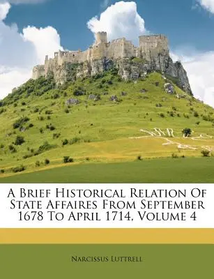 Az államügyek rövid történeti kapcsolata 1678 szeptemberétől 1714 áprilisáig, 4. kötet - A Brief Historical Relation Of State Affaires From September 1678 To April 1714, Volume 4