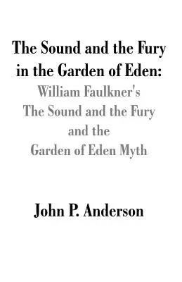 A hang és a düh az Édenkertben: William Faulkner A hang és a düh és az édenkerti mítosz William Faulkner A hang és a düh című műve - The Sound and the Fury in the Garden of Eden: William Faulkner's The Sound and the Fury and the Garden of Eden Myth