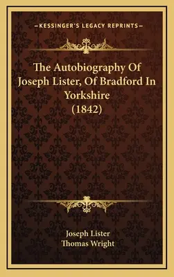 A yorkshire-i Bradfordból származó Joseph Lister önéletrajza (1842) - The Autobiography Of Joseph Lister, Of Bradford In Yorkshire (1842)