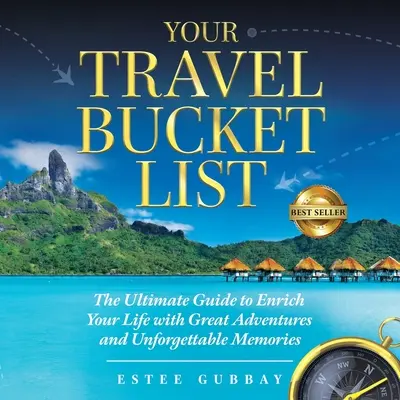 Az Ön utazási bakancslistája: A végső útmutató, hogy nagyszerű kalandokkal és felejthetetlen emlékekkel gazdagodjon az élete - Your Travel Bucket List: The Ultimate Guide to Enrich Your Life with Great Adventures and Unforgettable Memories