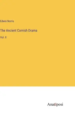 The Ancient Cornish Drama: Vol. - The Ancient Cornish Drama: Vol. II