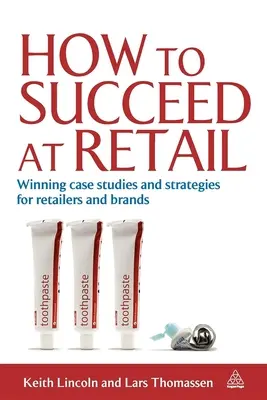 Hogyan lehetsz sikeres a kiskereskedelemben: Nyerő esettanulmányok és stratégiák kiskereskedők és márkák számára - How to Succeed at Retail: Winning Case Studies and Strategies for Retailers and Brands