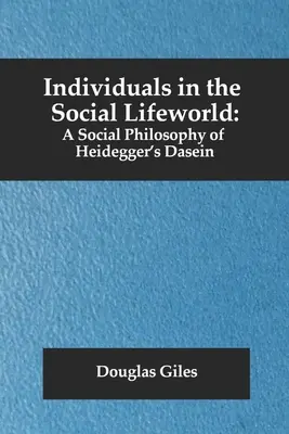 Egyének a társadalmi életvilágban: Heidegger Daseinjének társadalomfilozófiája - Individuals in the Social Lifeworld: A Social Philosophy of Heidegger's Dasein