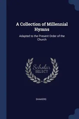 Ezredfordulós himnuszok gyűjteménye: Az egyház jelenlegi rendjéhez igazítva - A Collection of Millennial Hymns: Adapted to the Present Order of the Church