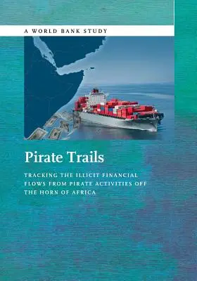 Kalózok nyomában: A kalóztevékenységekből származó tiltott pénzáramlások nyomon követése Afrika szarvánál - Pirate Trails: Tracking the Illicit Financial Flows from Pirate Activities Off the Horn of Africa