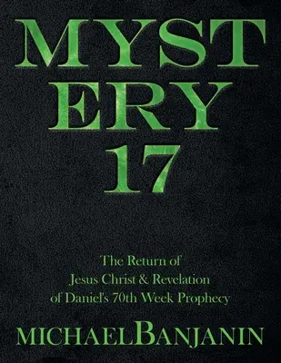 17. misztérium: Jézus Krisztus visszatérése és Dániel 70. heti próféciájának kinyilatkoztatása - Mystery 17: The Return of Jesus Christ & Revelation of Daniel's 70Th Week Prophecy