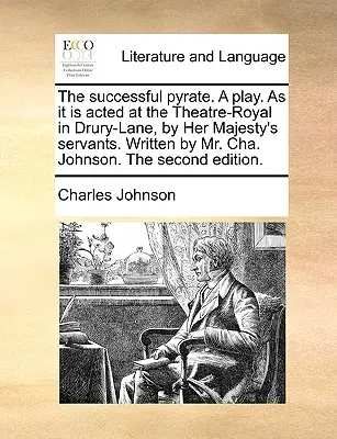 The Successful Pyrate. a Play. as It is A Theatre-Royal in Drury-Lane, by Her Majesty's Servants. Írta: Mr. Cha. Johnson. the Second E - The Successful Pyrate. a Play. as It Is Acted at the Theatre-Royal in Drury-Lane, by Her Majesty's Servants. Written by Mr. Cha. Johnson. the Second E