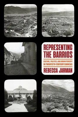 A barriók képviselete: Kultúra, politika és városi szegénység a huszadik századi Caracasban - Representing the Barrios: Culture, Politics, and Urban Poverty in Twentieth-Century Caracas