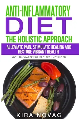 Gyulladáscsökkentő diéta: The Holistic Approach: A fájdalom enyhítése, a gyógyulás serkentése és a vibráló egészség helyreállítása - Anti-Inflammatory Diet: The Holistic Approach: Alleviate Pain, Stimulate Healing and Restore Vibrant Health