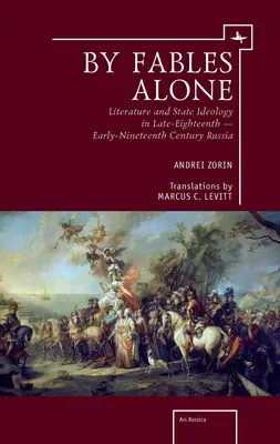 Egyedül a mesék által: Irodalom és állami ideológia a XVIII. század végi - XIX. század eleji Oroszországban - By Fables Alone: Literature and State Ideology in Late-Eighteenth - Early-Nineteenth-Century Russia