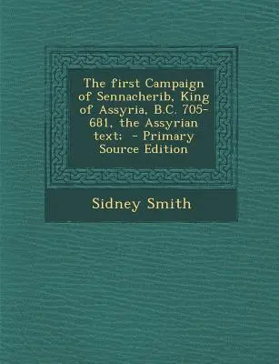 Szennácherib, Asszíria királyának első hadjárata, Kr. e. 705-681, az asszír szöveg; - The First Campaign of Sennacherib, King of Assyria, B.C. 705-681, the Assyrian Text;