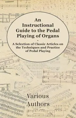 Útmutató az orgonák pedáljátékához - Válogatás klasszikus cikkekből a pedáljáték technikájáról és gyakorlatáról - An Instructional Guide to the Pedal Playing of Organs - A Selection of Classic Articles on the Techniques and Practice of Pedal Playing