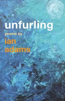 Unfurling: Versek: Ian Adams - Unfurling: Poems by Ian Adams