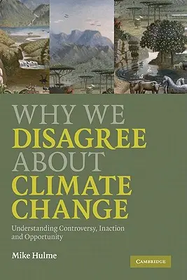 Miért nem értünk egyet az éghajlatváltozással kapcsolatban: A vita, a tétlenség és a lehetőség megértése - Why We Disagree about Climate Change: Understanding Controversy, Inaction and Opportunity