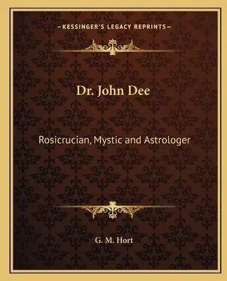 Dr. John Dee: Dee: Rózsakeresztes, misztikus és asztrológus. - Dr. John Dee: Rosicrucian, Mystic and Astrologer