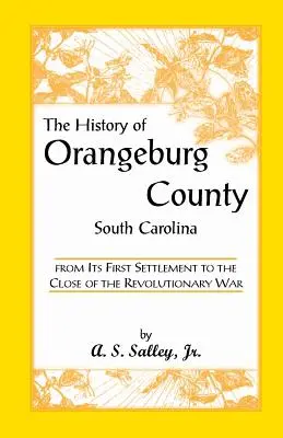 A dél-karolinai Orangeburg megye története az első településtől a függetlenségi háború lezárásáig - The History of Orangeburg County, South Carolina, from Its First Settlement to the Close of the Revolutionary War