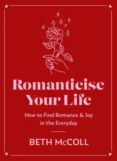 Romantizáld az életed: Hogyan találd meg az örömöt a mindennapokban? - Romanticise Your Life: How to Find Joy in the Everyday