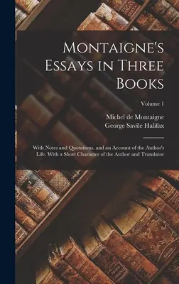 Montaigne esszéi három könyvben: Notes and Quotations. and an Account of the Author's Life. A szerző és a fordító rövid jellemrajzával. - Montaigne's Essays in Three Books: With Notes and Quotations. and an Account of the Author's Life. With a Short Character of the Author and Translator