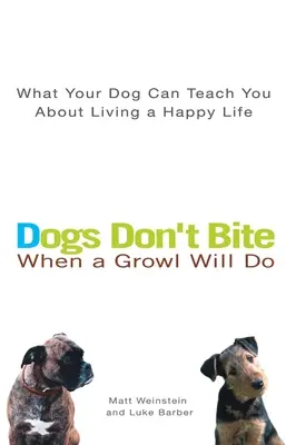 A kutyák nem harapnak, ha a morgás megteszi: Mit taníthat a kutyád a boldog életről? - Dogs Don't Bite When a Growl Will Do: What Your Dog Can Teach You about Living a Happy Life