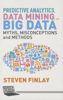 Prediktív analitika, adatbányászat és nagy adatmennyiség: Mítoszok, tévhitek és módszerek - Predictive Analytics, Data Mining and Big Data: Myths, Misconceptions and Methods