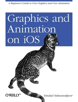 Grafika és animáció az IOS-en: A Core Graphics és Core Animation: A kezdő grafikai és animációs útmutatója - Graphics and Animation on IOS: A Beginner's Guide to Core Graphics and Core Animation