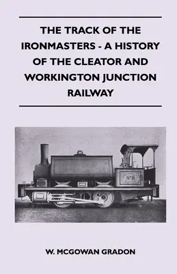 A vasmesterek pályája - A Cleator és Workington Junction vasútvonal története - The Track Of The Ironmasters - A History Of The Cleator And Workington Junction Railway