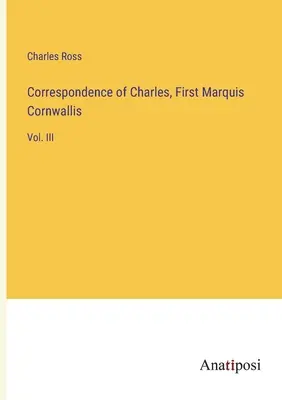 Charles, Cornwallis első márki levelezése: III. kötet - Correspondence of Charles, First Marquis Cornwallis: Vol. III