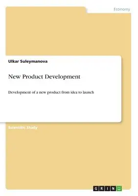 Új termékfejlesztés: Egy új termék kifejlesztése az ötlettől a bevezetésig - New Product Development: Development of a new product from idea to launch