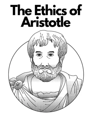 Arisztotelész etikája: Az etikáról szóló legbefolyásosabb és legkimunkáltabb írásai - The Ethics of Aristotle: The Most Influential and Elaborate of His Writings on Ethics