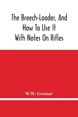 A farfekvésemelő, és hogyan kell használni: A puskákról szóló megjegyzésekkel - The Breech-Loader, And How To Use It: With Notes On Rifles