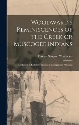 Woodward's Reminiscences of the Creek or Muscogee Indians: A Georgia és Alabama barátainak írt levelekben foglaltak. - Woodward's Reminiscences of the Creek or Muscogee Indians: Contained in Letters to Friends in Georgia and Alabama