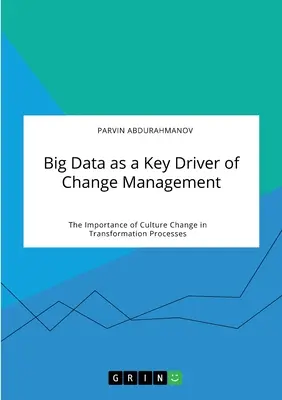 A nagy adat mint a változásmenedzsment egyik fő mozgatórugója. A kultúraváltás jelentősége az átalakulási folyamatokban - Big Data as a Key Driver of Change Management. The Importance of Culture Change in Transformation Processes