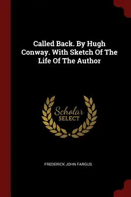 Visszahívás. Szerző: Hugh Conway. A szerző életének vázlatával - Called Back. By Hugh Conway. With Sketch Of The Life Of The Author