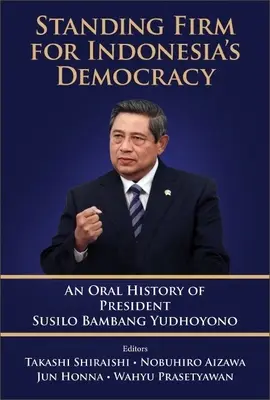 Kiállás Indonézia demokráciájáért: Susilo Bambang Yudhoyono elnök szóbeli története - Standing Firm for Indonesia's Democracy: An Oral History of President Susilo Bambang Yudhoyono