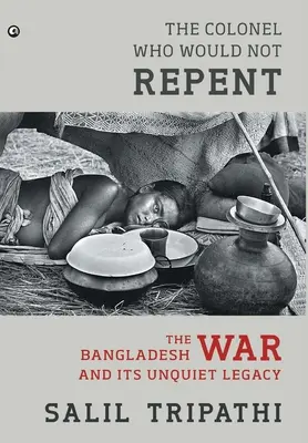 Az ezredes, aki nem akart megbánni: A bangladesi háború és nyugtalanító öröksége - The Colonel Who Would Not Repent: The Bangladesh War and its Unquiet Legacy