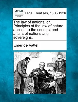 A nemzetek joga, avagy a természetjog alapelvei a nemzetek és uralkodók magatartására és ügyeire alkalmazva. - The law of nations, or, Principles of the law of nature applied to the conduct and affairs of nations and sovereigns.