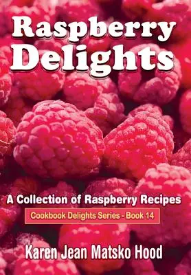 Málnás élvezetek szakácskönyve: Málnás receptek gyűjteménye - Raspberry Delights Cookbook: A Collection of Raspberry Recipes