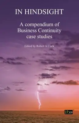 Visszatekintve: Az üzletmenet-folytonossági esettanulmányok gyűjteménye - In Hindsight: A Compendium of Business Continuity Case Studies