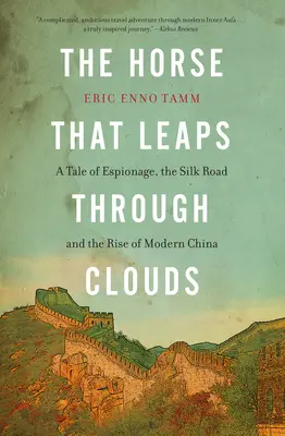 The Horse That Leaps Through Clouds: A Tale of Espionage, the Silk Road, and the Rise of Modern China (Kémkedés, a Selyemút és a modern Kína felemelkedése) - The Horse That Leaps Through Clouds: A Tale of Espionage, the Silk Road, and the Rise of Modern China