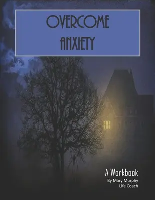 Legyőzni a szorongást - Egy munkafüzet: Segítség a szorongás, a depresszió és a stressz kezeléséhez - 36 gyakorlat és munkalap a gyakorlati alkalmazáshoz - Overcome Anxiety - A Workbook: Help Manage Anxiety, Depression & Stress - 36 Exercises and Worksheets for Practical Application