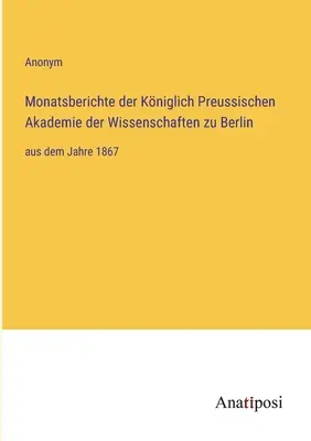 A Berlini Porosz Királyi Tudományos Akadémia havi jelentései: 1867-től kezdődően - Monatsberichte der Kniglich Preussischen Akademie der Wissenschaften zu Berlin: aus dem Jahre 1867