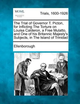 T. Picton kormányzó pere Louisa Calderon, egy szabad mulatt és Ő Britanniai Felségének egyik alattvalója, Louisa Calderon megkínzása miatt az Is - The Trial of Governor T. Picton, for Inflicting the Torture on Louisa Calderon, a Free Mulatto, and One of His Britannic Majesty's Subjects, in the Is