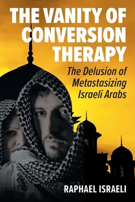 A konverziós terápia hiúsága: Az izraeli arabok áttételes téveszméi - The Vanity of Conversion Therapy: The Delusion of Metastasizing Israeli Arabs