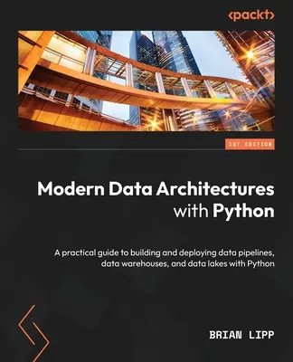 Modern adatarchitektúrák Pythonnal: Gyakorlati útmutató adatvezetékek, adattárházak és adattavak építéséhez és telepítéséhez Python segítségével - Modern Data Architectures with Python: A practical guide to building and deploying data pipelines, data warehouses, and data lakes with Python