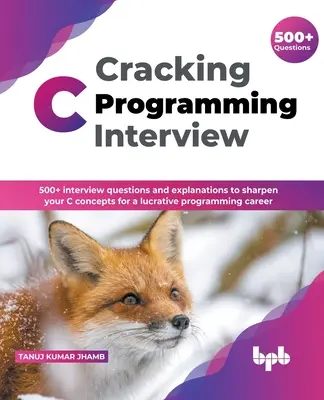 C programozási interjú: C nyelvi koncepcióidat egy jövedelmező programozói karrier érdekében (English Edi - Cracking C Programming Interview: 500] interview questions and explanations to sharpen your C concepts for a lucrative programming career (English Edi