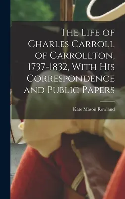 A carrolltoni Charles Carroll élete, 1737-1832, levelezésével és nyilvános irataival együtt. - The Life of Charles Carroll of Carrollton, 1737-1832, With his Correspondence and Public Papers