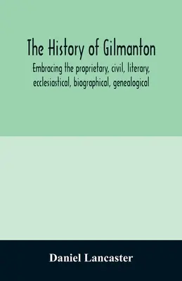 Gilmanton története, amely felöleli a tulajdonosi, polgári, irodalmi, egyházi, életrajzi, genealógiai és egyéb történelmet, a kezdetektől fogva. - The history of Gilmanton, embracing the proprietary, civil, literary, ecclesiastical, biographical, genealogical, and miscellaneous history, from the