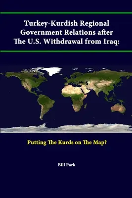 A török-kurd regionális kormányok kapcsolatai az Egyesült Államok iraki kivonulása után: A kurdok felkerülése a térképre? - Turkey-Kurdish Regional Government Relations After The U.S. Withdrawal From Iraq: Putting The Kurds On The Map?